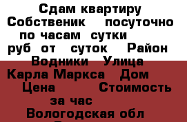 Сдам квартиру(Собственик)---посуточно, по часам. сутки : - 750 руб (от 5 суток) › Район ­ Водники › Улица ­ Карла Маркса › Дом ­ 121 › Цена ­ 750 › Стоимость за час ­ 150 - Вологодская обл., Вологда г. Недвижимость » Квартиры аренда посуточно   . Вологодская обл.,Вологда г.